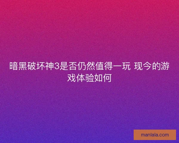 暗黑破坏神3是否仍然值得一玩 现今的游戏体验如何