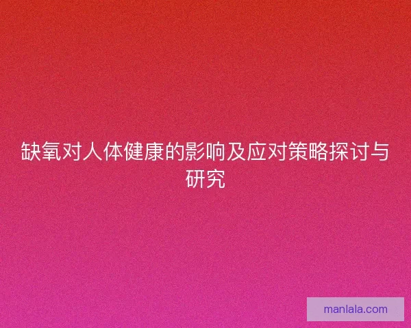 缺氧对人体健康的影响及应对策略探讨与研究