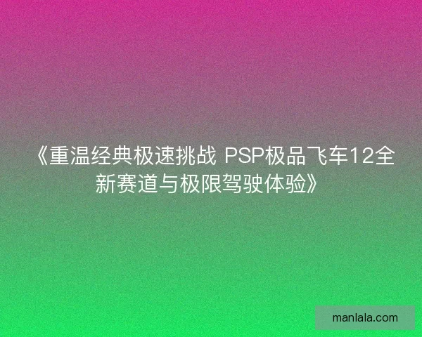 《重温经典极速挑战 PSP极品飞车12全新赛道与极限驾驶体验》