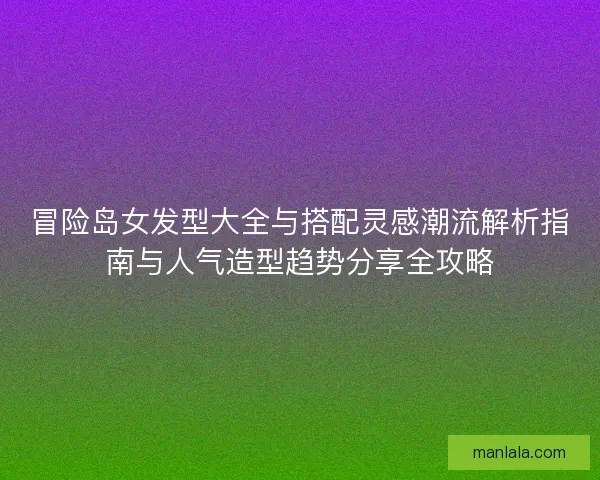 冒险岛女发型大全与搭配灵感潮流解析指南与人气造型趋势分享全攻略