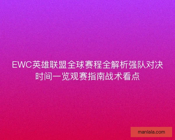 EWC英雄联盟全球赛程全解析强队对决时间一览观赛指南战术看点