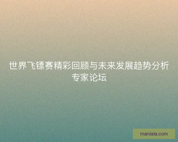 世界飞镖赛精彩回顾与未来发展趋势分析专家论坛