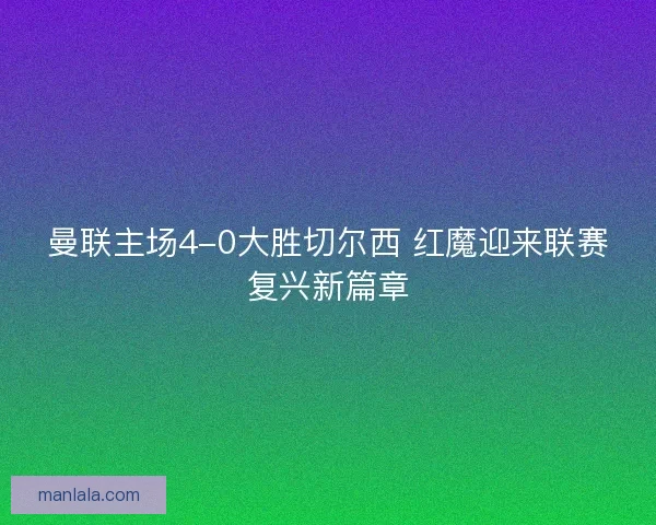 曼联主场4-0大胜切尔西 红魔迎来联赛复兴新篇章