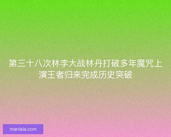 第三十八次林李大战林丹打破多年魔咒上演王者归来完成历史突破