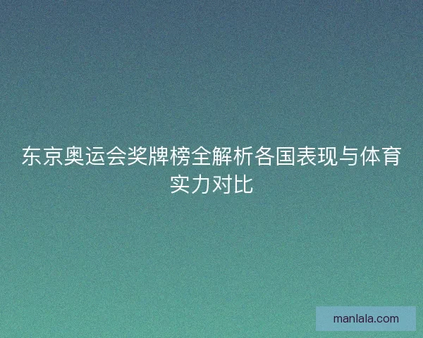 东京奥运会奖牌榜全解析各国表现与体育实力对比