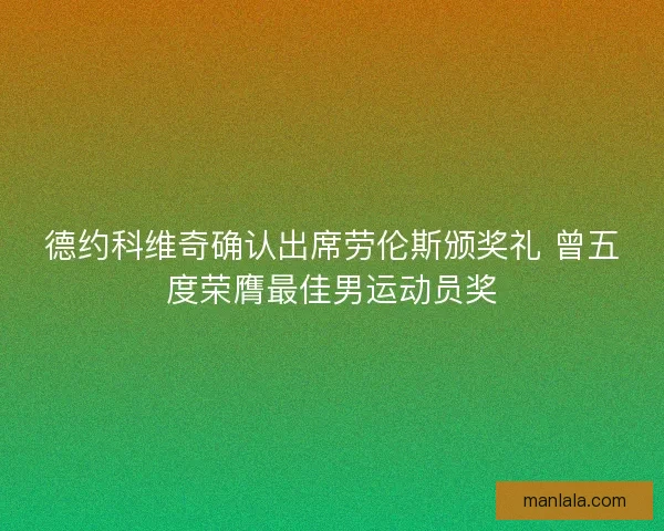 德约科维奇确认出席劳伦斯颁奖礼 曾五度荣膺最佳男运动员奖