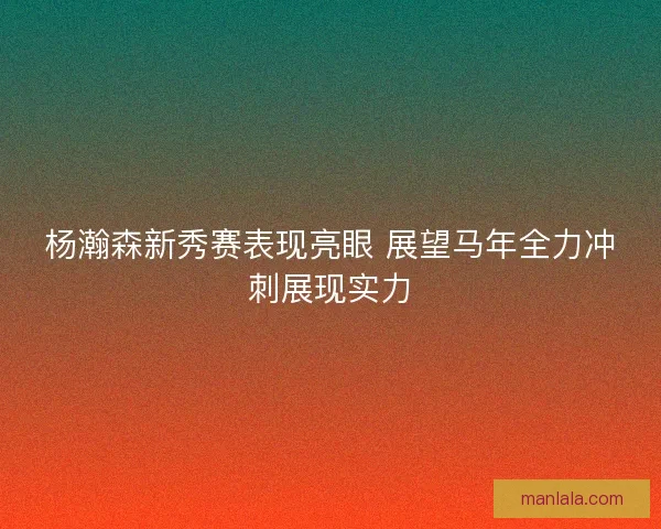 杨瀚森新秀赛表现亮眼 展望马年全力冲刺展现实力