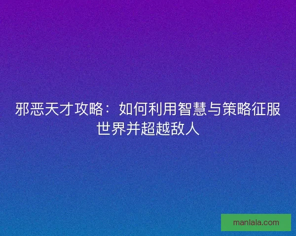 邪恶天才攻略：如何利用智慧与策略征服世界并超越敌人