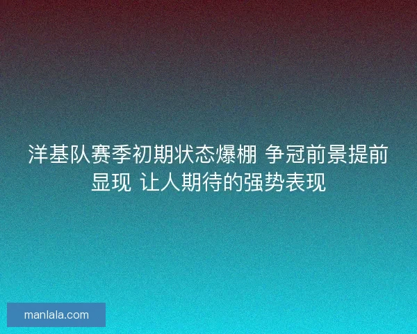 洋基队赛季初期状态爆棚 争冠前景提前显现 让人期待的强势表现
