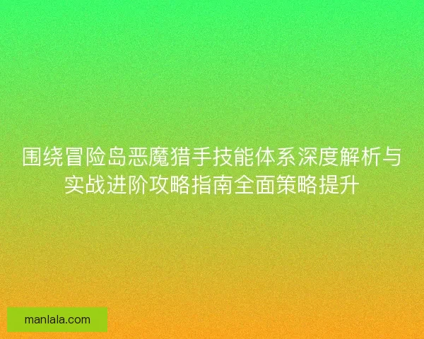 围绕冒险岛恶魔猎手技能体系深度解析与实战进阶攻略指南全面策略提升