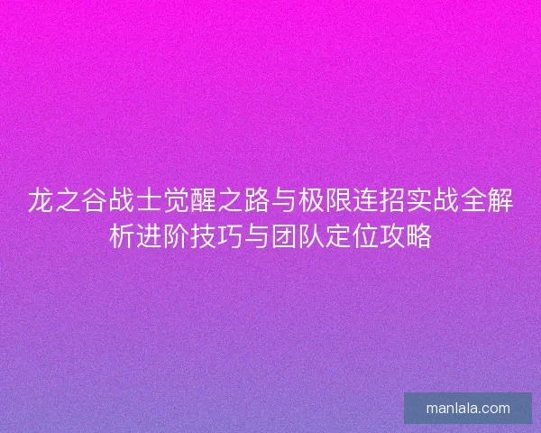 龙之谷战士觉醒之路与极限连招实战全解析进阶技巧与团队定位攻略