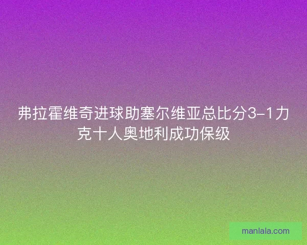 弗拉霍维奇进球助塞尔维亚总比分3-1力克十人奥地利成功保级