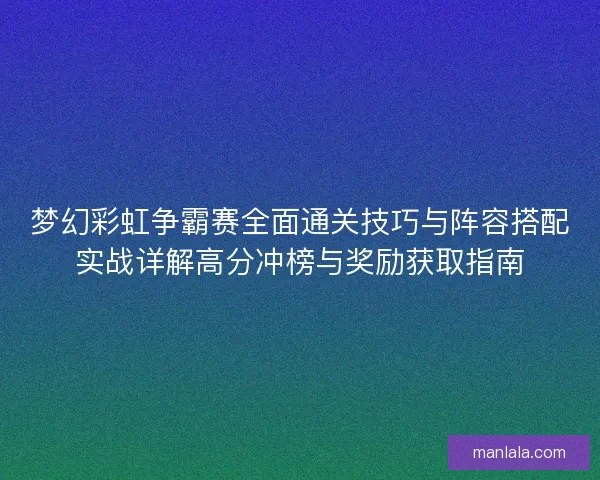 梦幻彩虹争霸赛全面通关技巧与阵容搭配实战详解高分冲榜与奖励获取指南