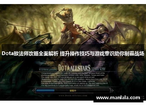 Dota敌法师攻略全面解析 提升操作技巧与游戏意识助你制霸战场